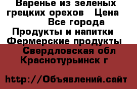 Варенье из зеленых грецких орехов › Цена ­ 400 - Все города Продукты и напитки » Фермерские продукты   . Свердловская обл.,Краснотурьинск г.